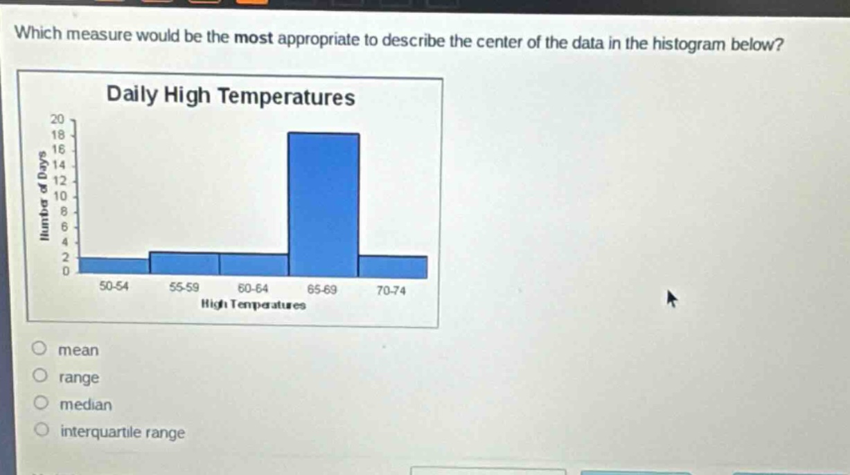 which measure would be the most appropriate to describe the center of the data in the histogram below? daily high temperatures high temperatures mean range median interquartile range