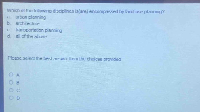 which of the following disciplines is(are) encompassed by land use planning? a. urban planning b. architecture c. transportation planning d. all of the above please select the best answer from the choices provided a b c d