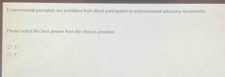 environmental journalists are prohibited from direct participation in environmental advocacy movements. please select the best answer from the choices provided o t o f