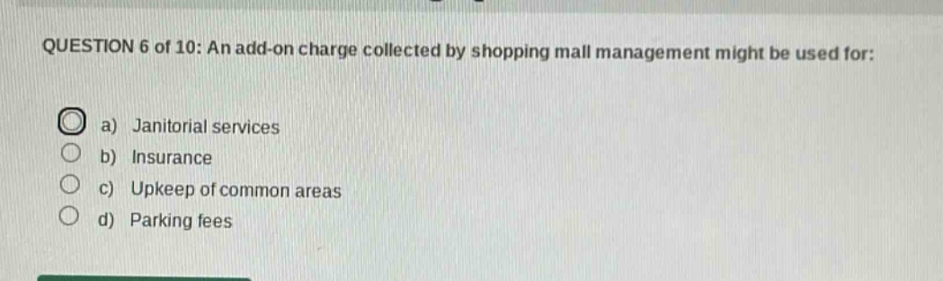 question 6 of 10: an add - on charge collected by shopping mall management might be used for: a) janitorial services b) insurance c) upkeep of common areas d) parking fees