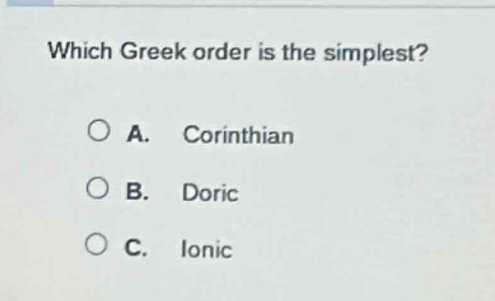 which greek order is the simplest?\na. corinthian\nb. doric\nc. ionic