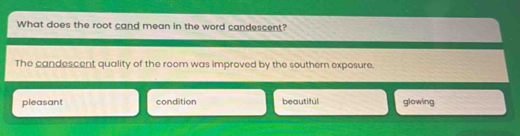 what does the root cand mean in the word candescent? the candescent quality of the room was improved by the southern exposure. pleasant condition beautiful glowing