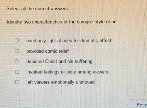 select all the correct answers. identify two characteristics of the baroque style of art. used only light shades for dramatic effect provided comic relief depicted christ and his suffering invoked feelings of piety among viewers left viewers emotionally unmoved