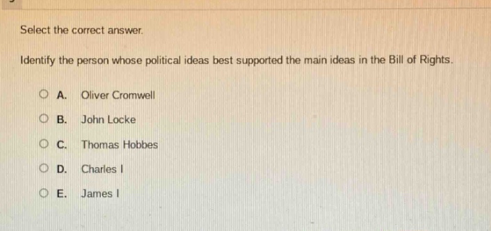 select the correct answer. identify the person whose political ideas best supported the main ideas in the bill of rights. a. oliver cromwell b. john locke c. thomas hobbes d. charles i e. james i