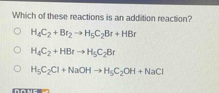 which of these reactions is an addition reaction?\no h4c2 + br2 → h5c2br + hbr\no h4c2 + hbr → h5c2br\no h5c2cl + naoh → h5c2oh + nacl