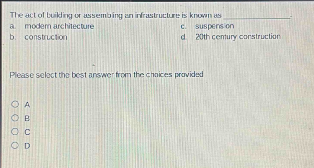 the act of building or assembling an infrastructure is known as _______________. a. modern architecture c. suspension b. construction d. 20th century construction please select the best answer from the choices provided