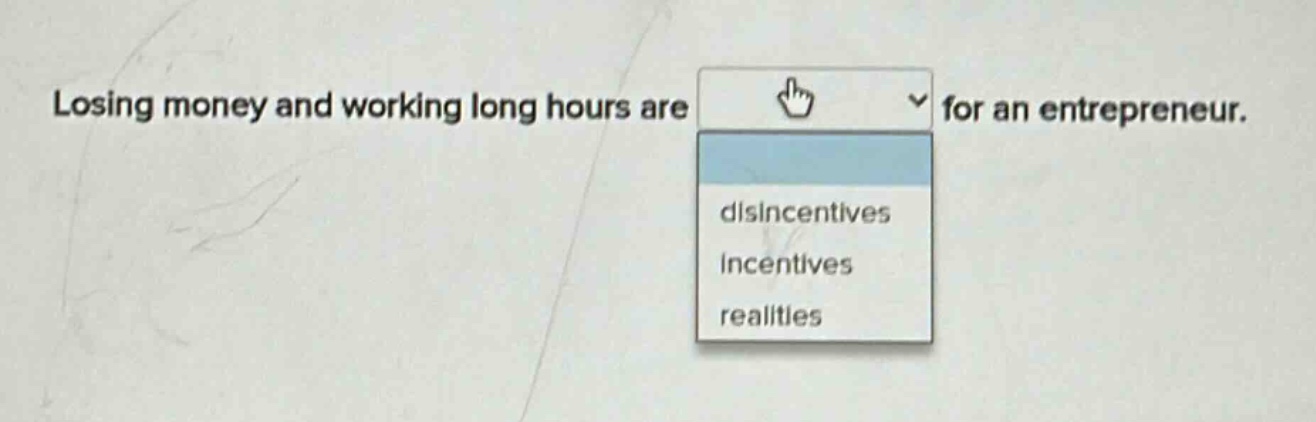 losing money and working long hours are for an entrepreneur. disincentives incentives realities