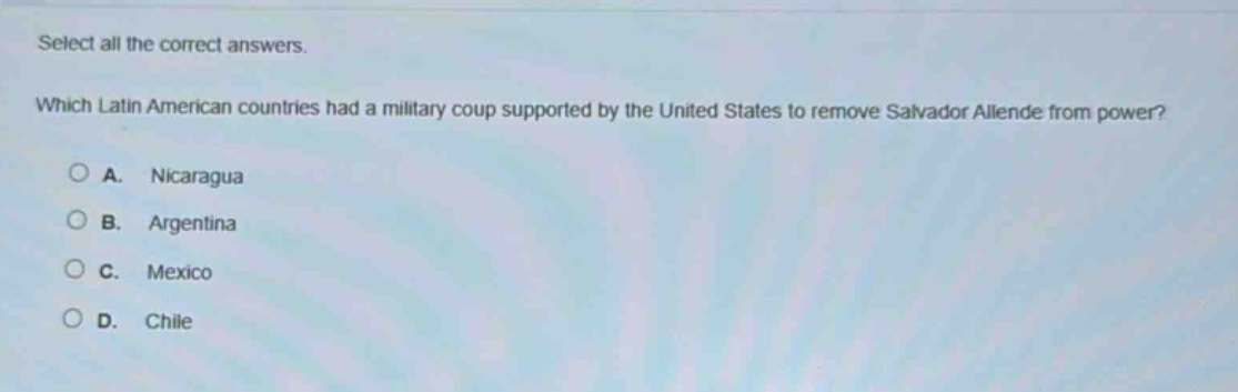 select all the correct answers. which latin american countries had a military coup supported by the united states to remove salvador allende from power? a. nicaragua b. argentina c. mexico d. chile