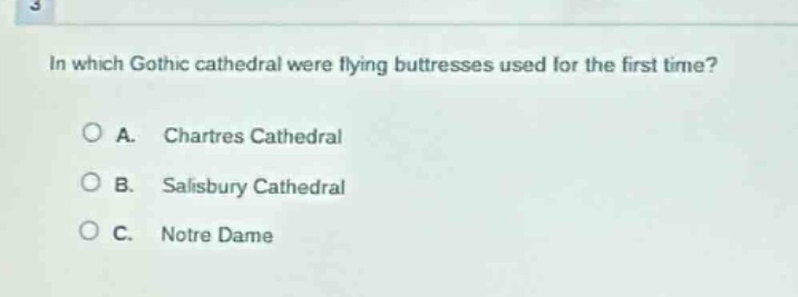 in which gothic cathedral were flying buttresses used for the first time?\na. chartres cathedral\nb. salisbury cathedral\nc. notre dame