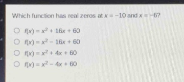 which function has real zeros at x = -10 and x = -6?\no f(x)=x² + 16x + 60\no f(x)=x² - 16x + 60\no f(x)=x² + 4x + 60\no f(x)=x² - 4x + 60