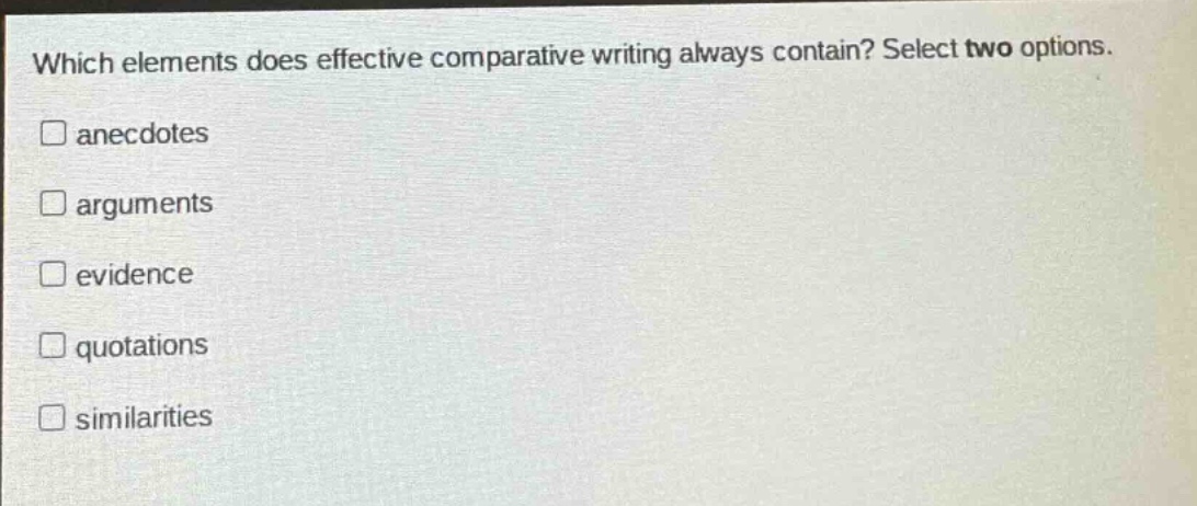 which elements does effective comparative writing always contain? select two options. anecdotes arguments evidence quotations similarities