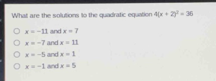 what are the solutions to the quadratic equation 4(x + 2)^2 = 36\no x = -11 and x = 7\no x = -7 and x = 11\no x = -5 and x = 1\no x = -1 and x = 5
