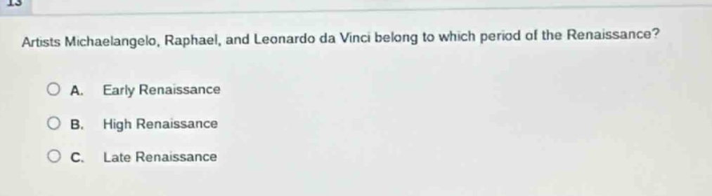 artists michaelangelo, raphael, and leonardo da vinci belong to which period of the renaissance?\na. early renaissance\nb. high renaissance\nc. late renaissance