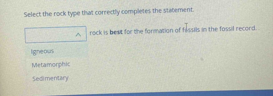 select the rock type that correctly completes the statement. rock is best for the formation of fossils in the fossil record. igneous metamorphic sedimentary