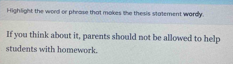 highlight the word or phrase that makes the thesis statement wordy. if you think about it, parents should not be allowed to help students with homework.