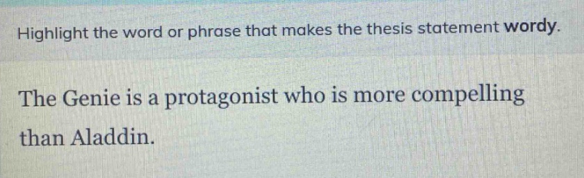 highlight the word or phrase that makes the thesis statement wordy. the genie is a protagonist who is more compelling than aladdin.