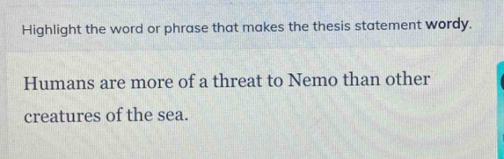 highlight the word or phrase that makes the thesis statement wordy. humans are more of a threat to nemo than other creatures of the sea.