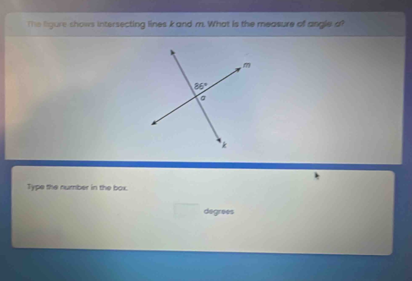 the figure shows intersecting lines k and m. what is the measure of angle a? type the number in the box. degrees