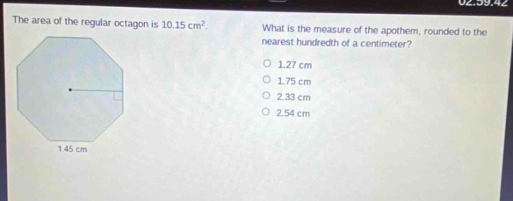 the area of the regular octagon is 10.15 cm². what is the measure of the apothem, rounded to the nearest hundredth of a centimeter? 1.27 cm 1.75 cm 2.33 cm 2.54 cm 1.45 cm