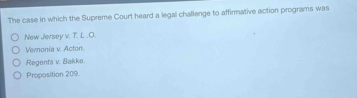 the case in which the supreme court heard a legal challenge to affirmative action programs was\no new jersey v. t. l.o.\no vernonia v. acton.\no regents v. bakke.\no proposition 209.