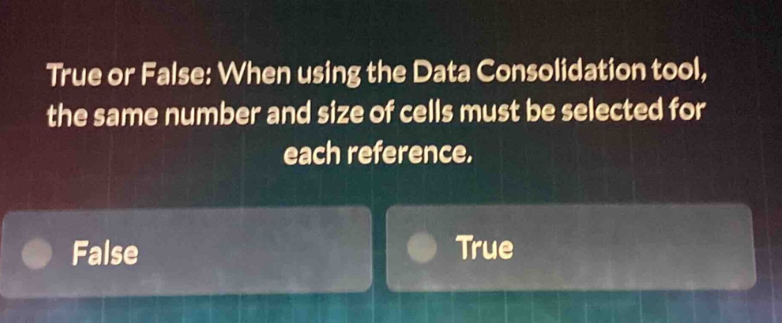 true or false: when using the data consolidation tool, the same number and size of cells must be selected for each reference. false true