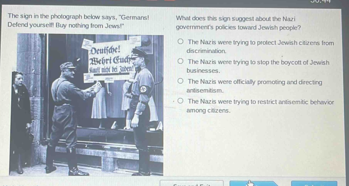 the sign in the photograph below says, \germans! defend yourself! buy nothing from jews!\ what does this sign suggest about the nazi governments policies toward jewish people? the nazis were trying to protect jewish citizens from discrimination. the nazis were trying to stop the boycott of jewish businesses. the nazis were officially promoting and directing antisemitism. the nazis were trying to restrict antisemitic behavior among citizens.