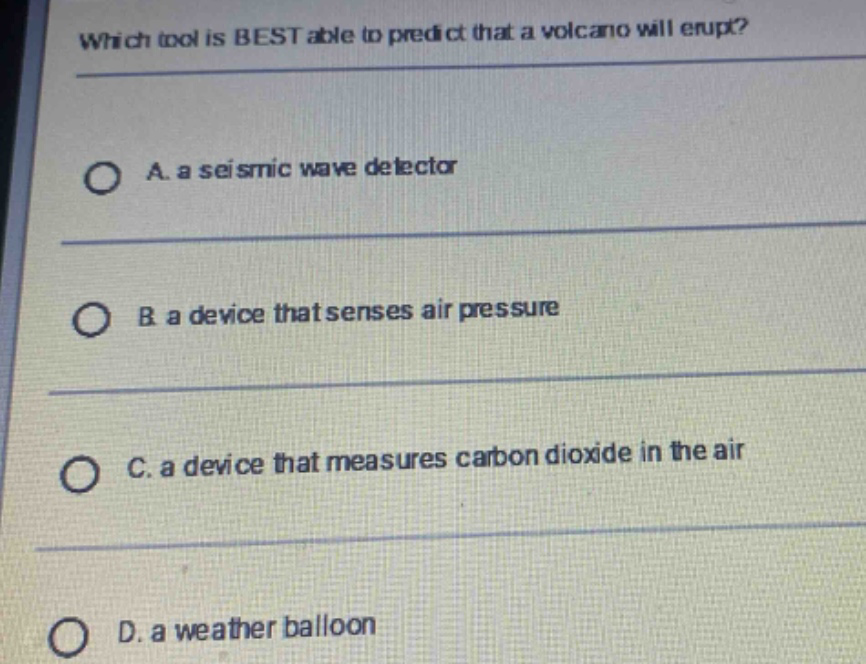 which tool is best able to predict that a volcano will erupt? a. a seismic wave detector b. a device that senses air pressure c. a device that measures carbon dioxide in the air d. a weather balloon