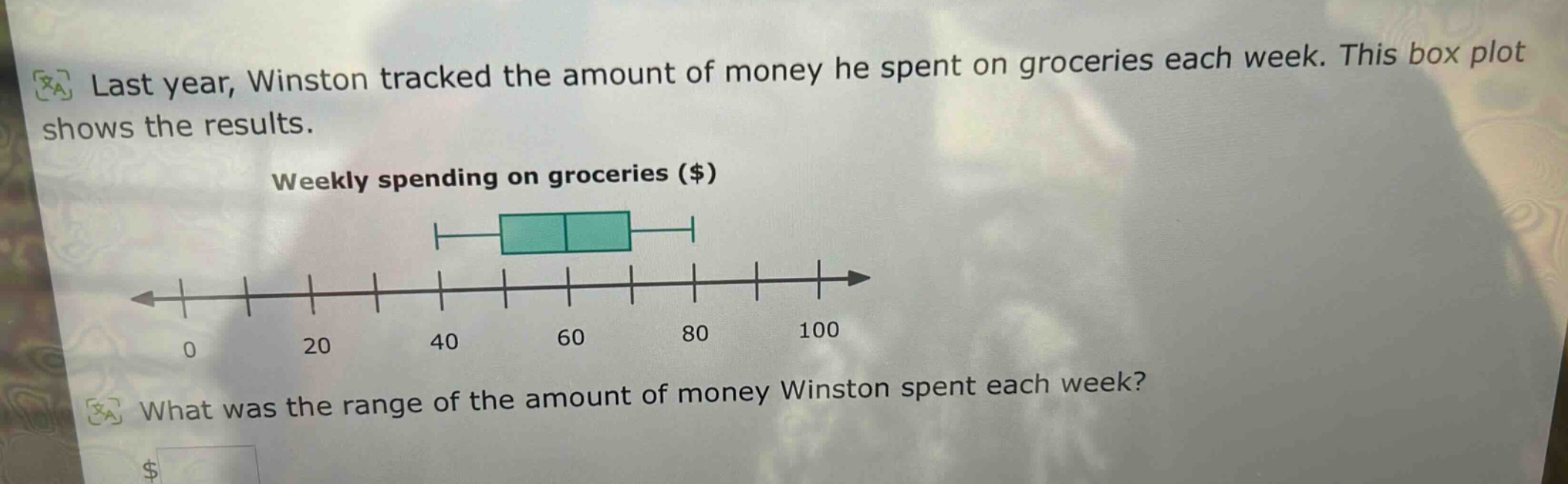 last year, winston tracked the amount of money he spent on groceries each week. this box plot shows the results. weekly spending on groceries ($) what was the range of the amount of money winston spent each week?