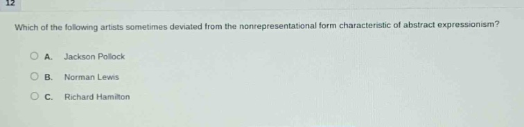 which of the following artists sometimes deviated from the nonrepresentational form characteristic of abstract expressionism?\n○ a. jackson pollock\n○ b. norman lewis\n○ c. richard hamilton