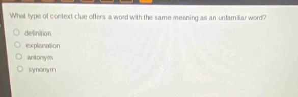 what type of context clue offers a word with the same meaning as an unfamiliar word?\ndefinition\nexplanation\nantonym\nsynonym