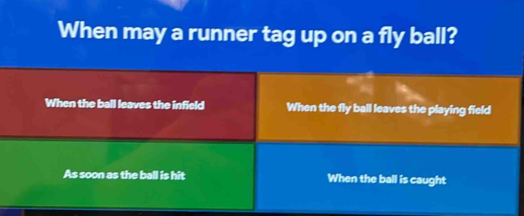 when may a runner tag up on a fly ball? when the ball leaves the infield when the fly ball leaves the playing field as soon as the ball is hit when the ball is caught