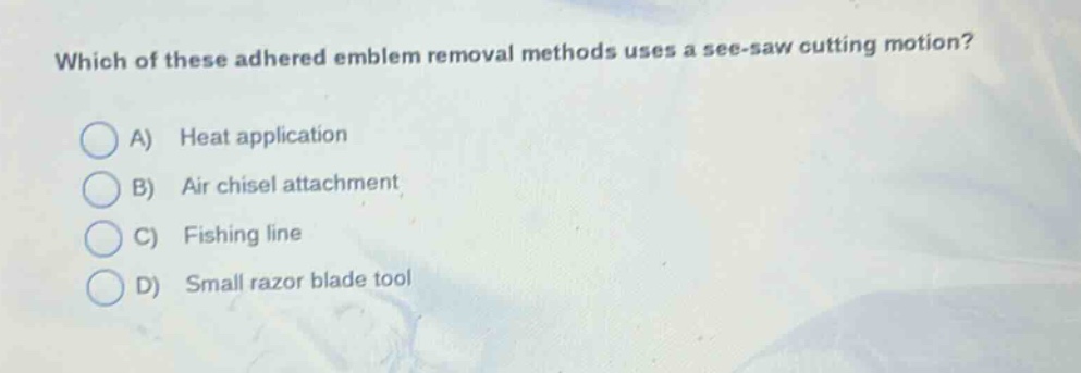 which of these adhered emblem removal methods uses a see - saw cutting motion? a) heat application b) air chisel attachment c) fishing line d) small razor blade tool