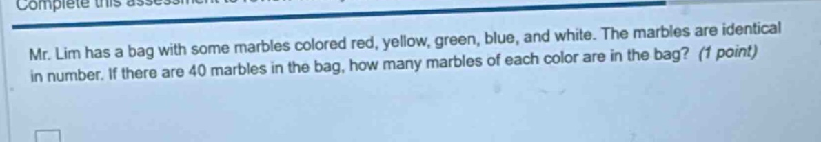 mr. lim has a bag with some marbles colored red, yellow, green, blue, and white. the marbles are identical in number. if there are 40 marbles in the bag, how many marbles of each color are in the bag? (1 point)