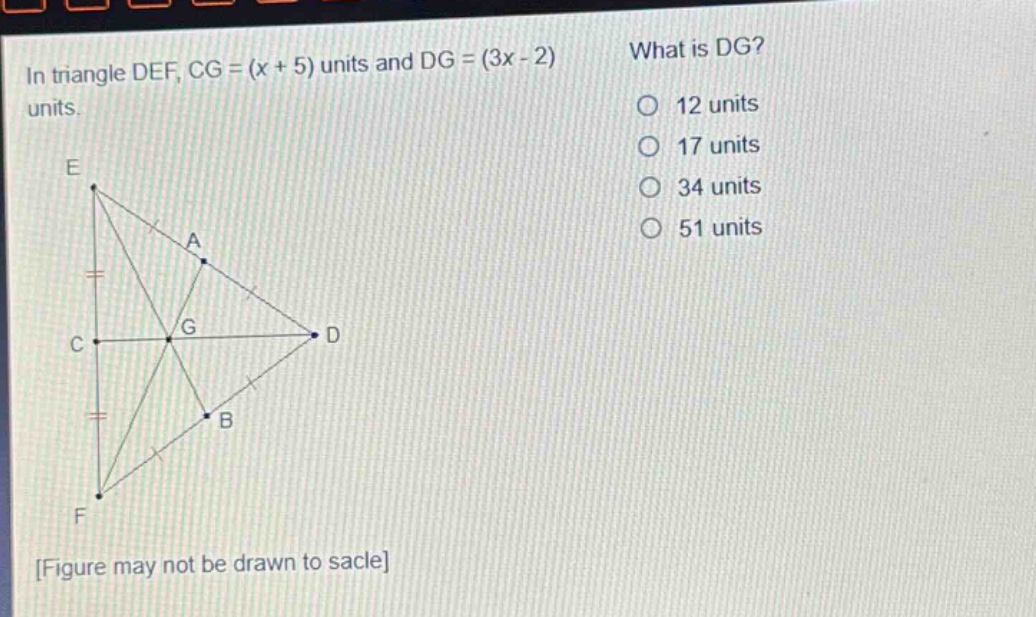 in triangle def, cg = (x + 5) units and dg = (3x - 2) units. what is dg? 12 units 17 units 34 units 51 units figure may not be drawn to scale