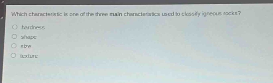 which characteristic is one of the three main characteristics used to classify igneous rocks?\no hardness\no shape\no size\no texture