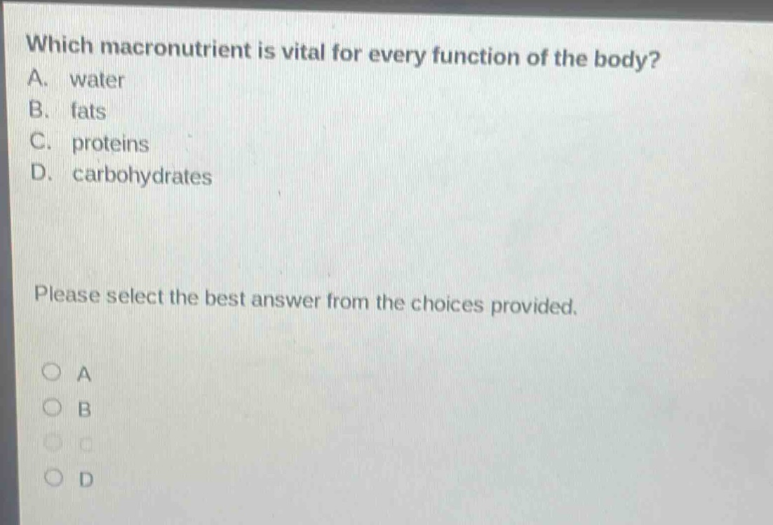 which macronutrient is vital for every function of the body? a. water b. fats c. proteins d. carbohydrates please select the best answer from the choices provided.