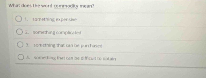 what does the word commodity mean? 1. something expensive 2. something complicated 3. something that can be purchased 4. something that can be difficult to obtain