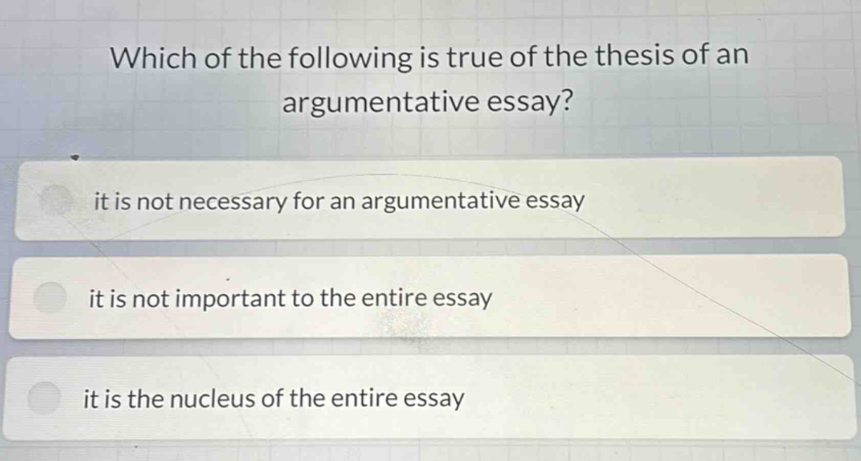 which of the following is true of the thesis of an argumentative essay? it is not necessary for an argumentative essay it is not important to the entire essay it is the nucleus of the entire essay