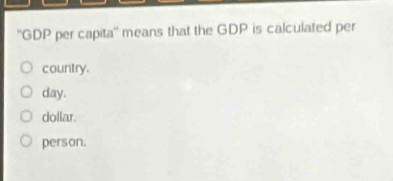 \gdp per capita\ means that the gdp is calculated per\ncountry.\nday.\ndollar.\nperson.