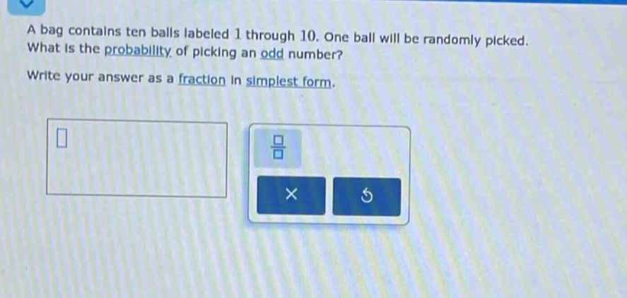 a bag contains ten balls labeled 1 through 10. one ball will be randomly picked. what is the probability of picking an odd number? write your answer as a fraction in simplest form.