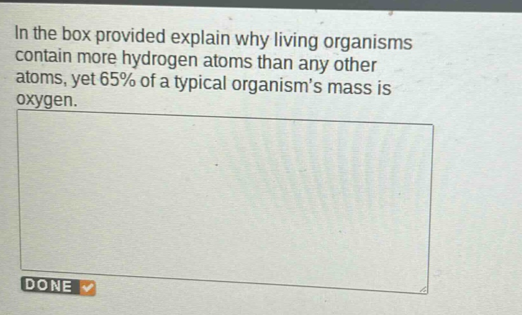 in the box provided explain why living organisms contain more hydrogen atoms than any other atoms, yet 65% of a typical organisms mass is oxygen.