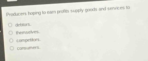 producers hoping to earn profits supply goods and services to\no debtors.\no themselves.\no competitors.\no consumers.