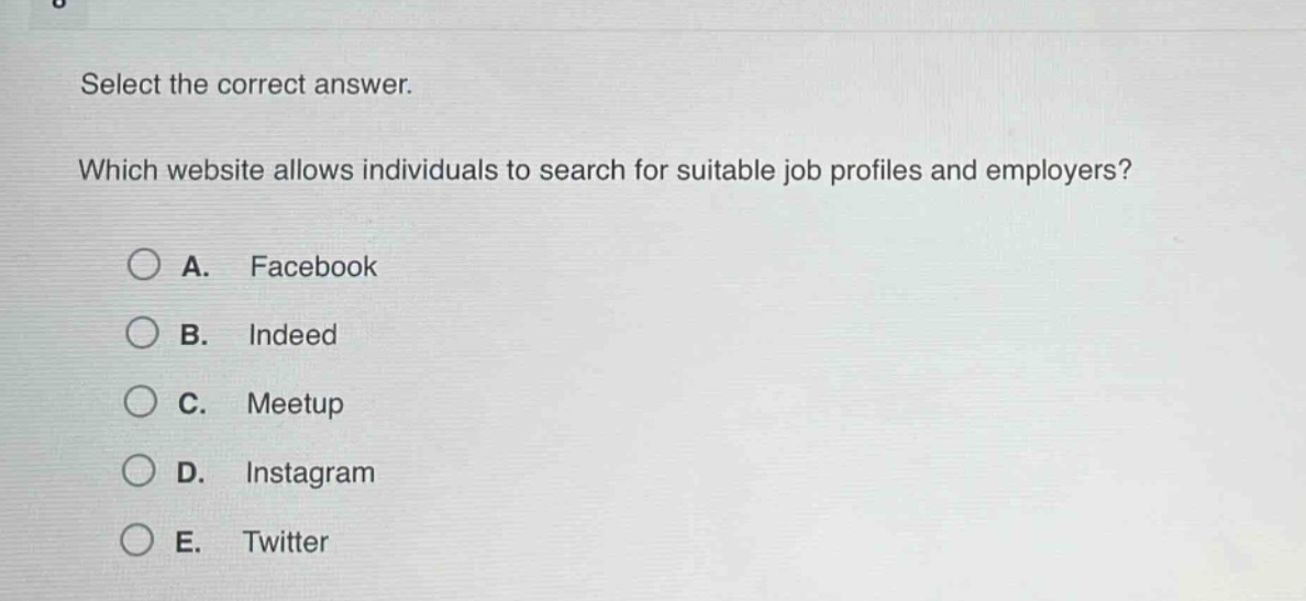 select the correct answer. which website allows individuals to search for suitable job profiles and employers? a. facebook b. indeed c. meetup d. instagram e. twitter