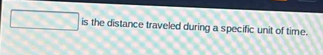 is the distance traveled during a specific unit of time.