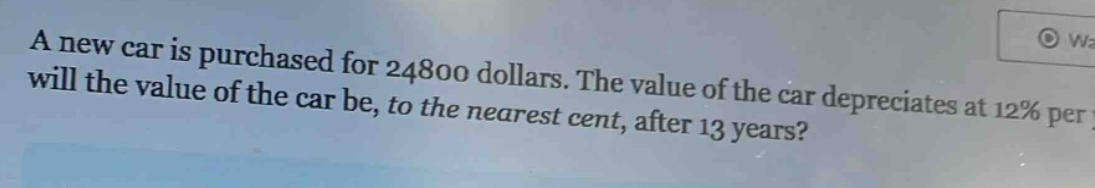 a new car is purchased for 24800 dollars. the value of the car depreciates at 12% per year. what will the value of the car be, to the nearest cent, after 13 years?