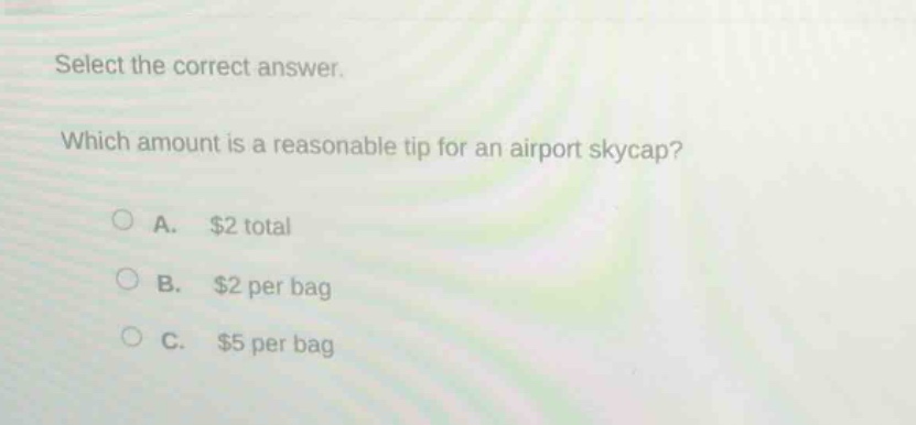 select the correct answer. which amount is a reasonable tip for an airport skycap? a. $2 total b. $2 per bag c. $5 per bag