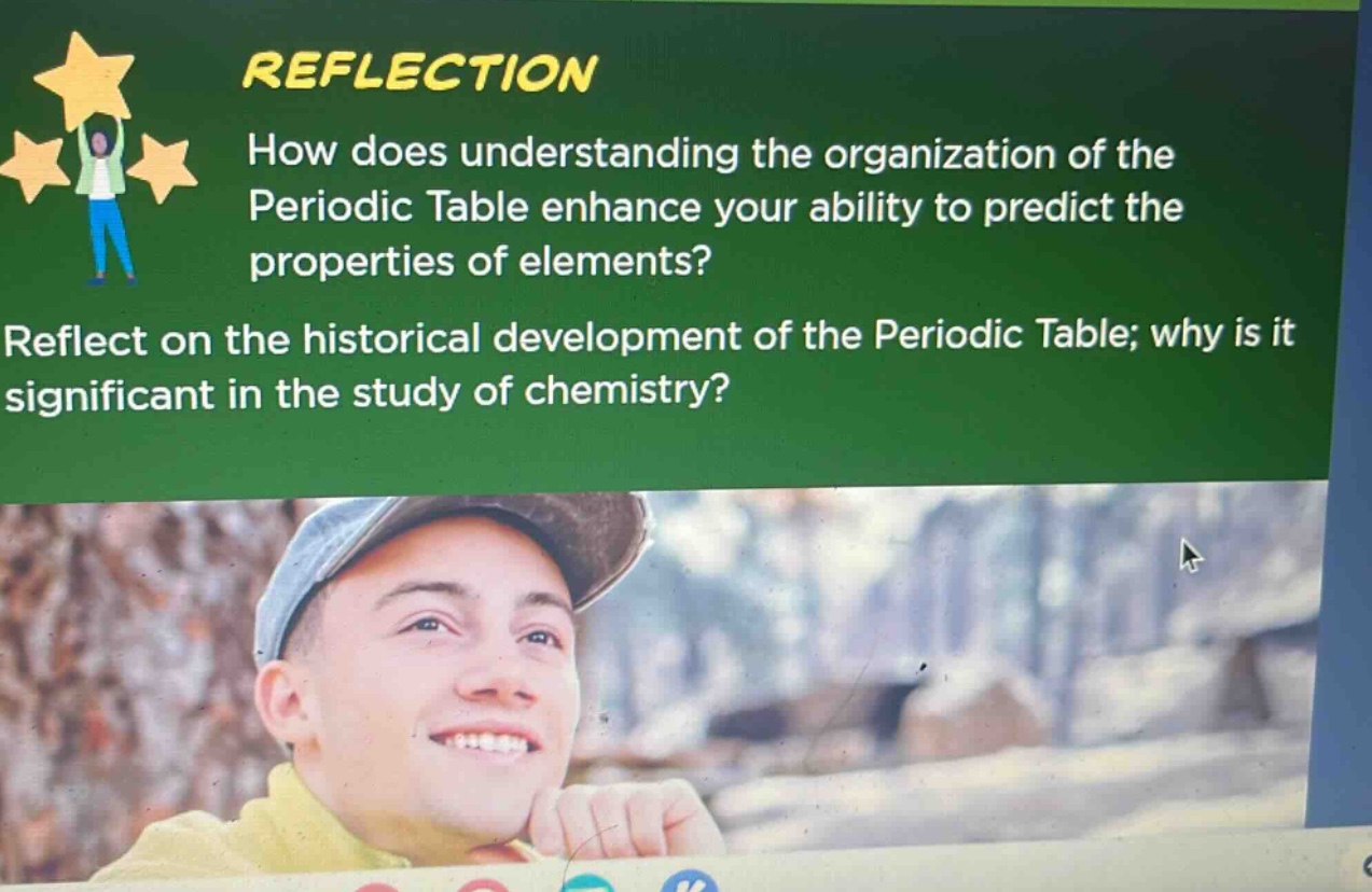 reflection\nhow does understanding the organization of the periodic table enhance your ability to predict the properties of elements?\nreflect on the historical development of the periodic table; why is it significant in the study of chemistry?