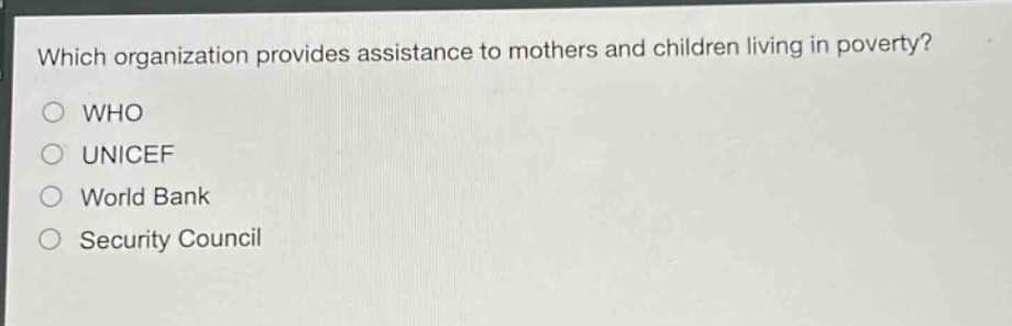 which organization provides assistance to mothers and children living in poverty?\nwho\nunicef\nworld bank\nsecurity council