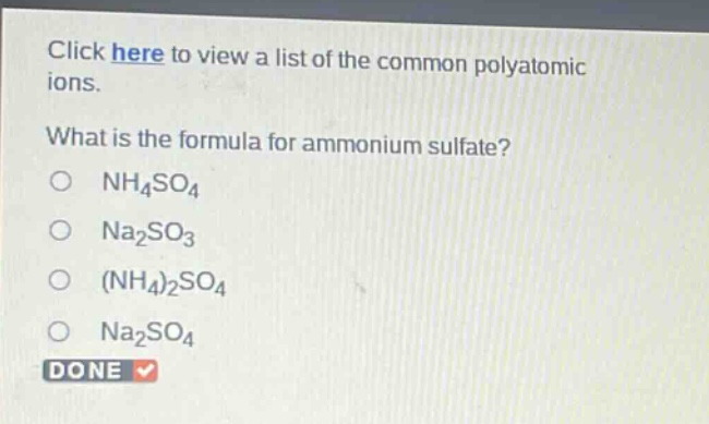 click here to view a list of the common polyatomic ions. what is the formula for ammonium sulfate? nh4so4 na2so3 (nh4)2so4 na2so4 done