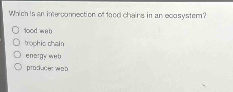 which is an interconnection of food chains in an ecosystem?\no food web\no trophic chain\no energy web\no producer web